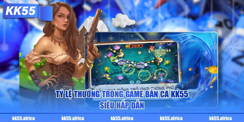 Tỷ lệ thưởng trong game bắn cá KK55 siêu hấp dẫn